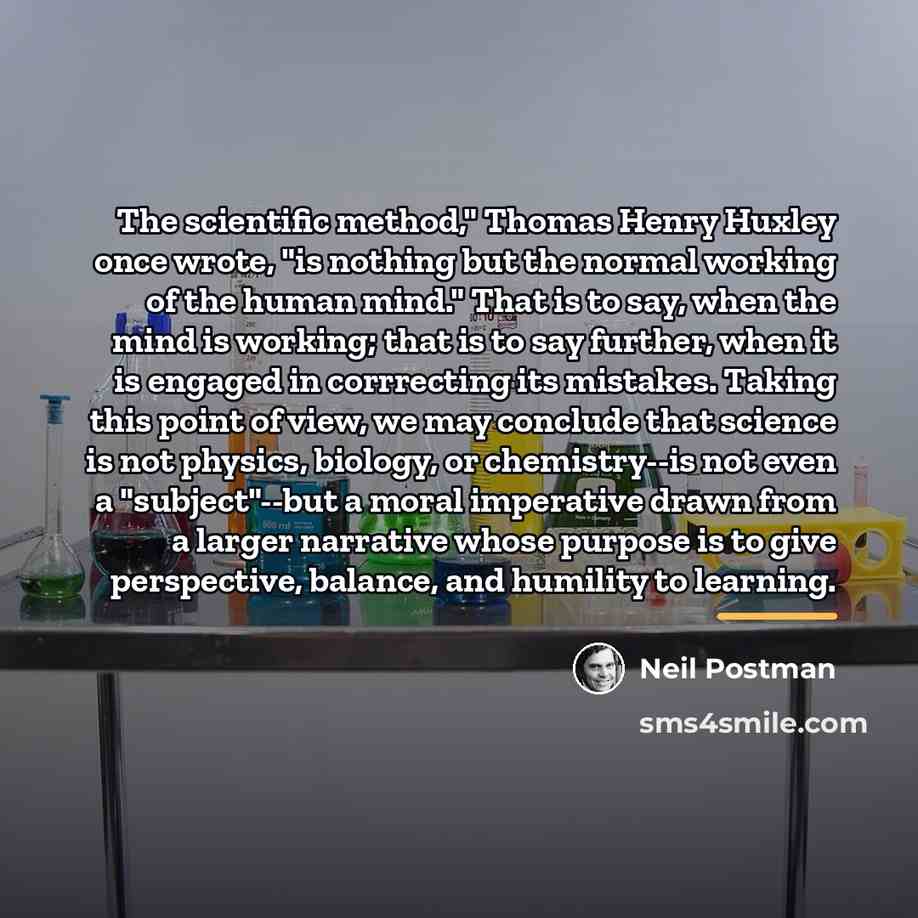 “The scientific method," Thomas Henry Huxley once wrote, "is nothing…” quote by Neil Postman