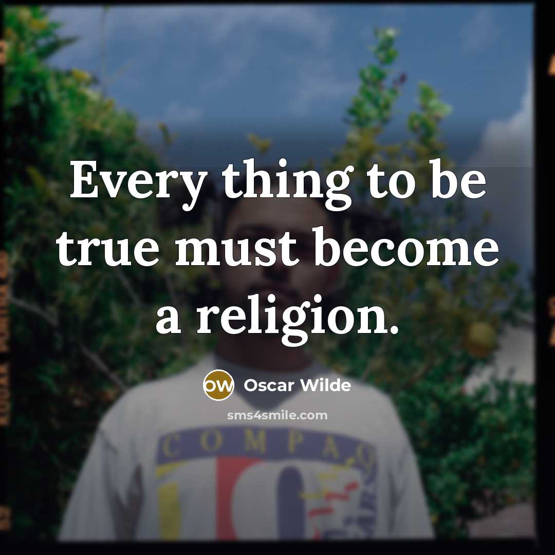 “Every thing to be true must become a religion.…” quote by Oscar Wilde