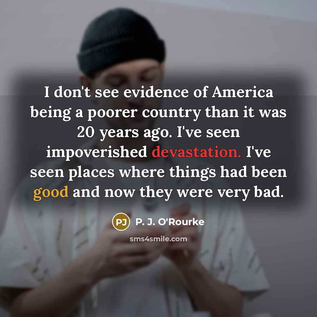 “I don't see evidence of America being a poorer country…” quote by P. J. O'Rourke