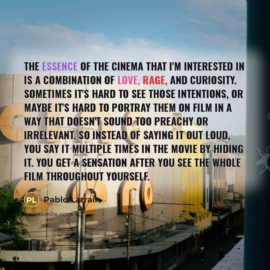 “The essence of the cinema that I'm interested in is…” quote by Pablo Larrain