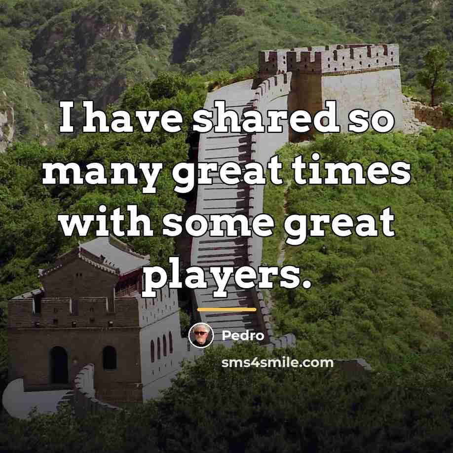 “I have shared so many great times with some great…” quote by Pedro