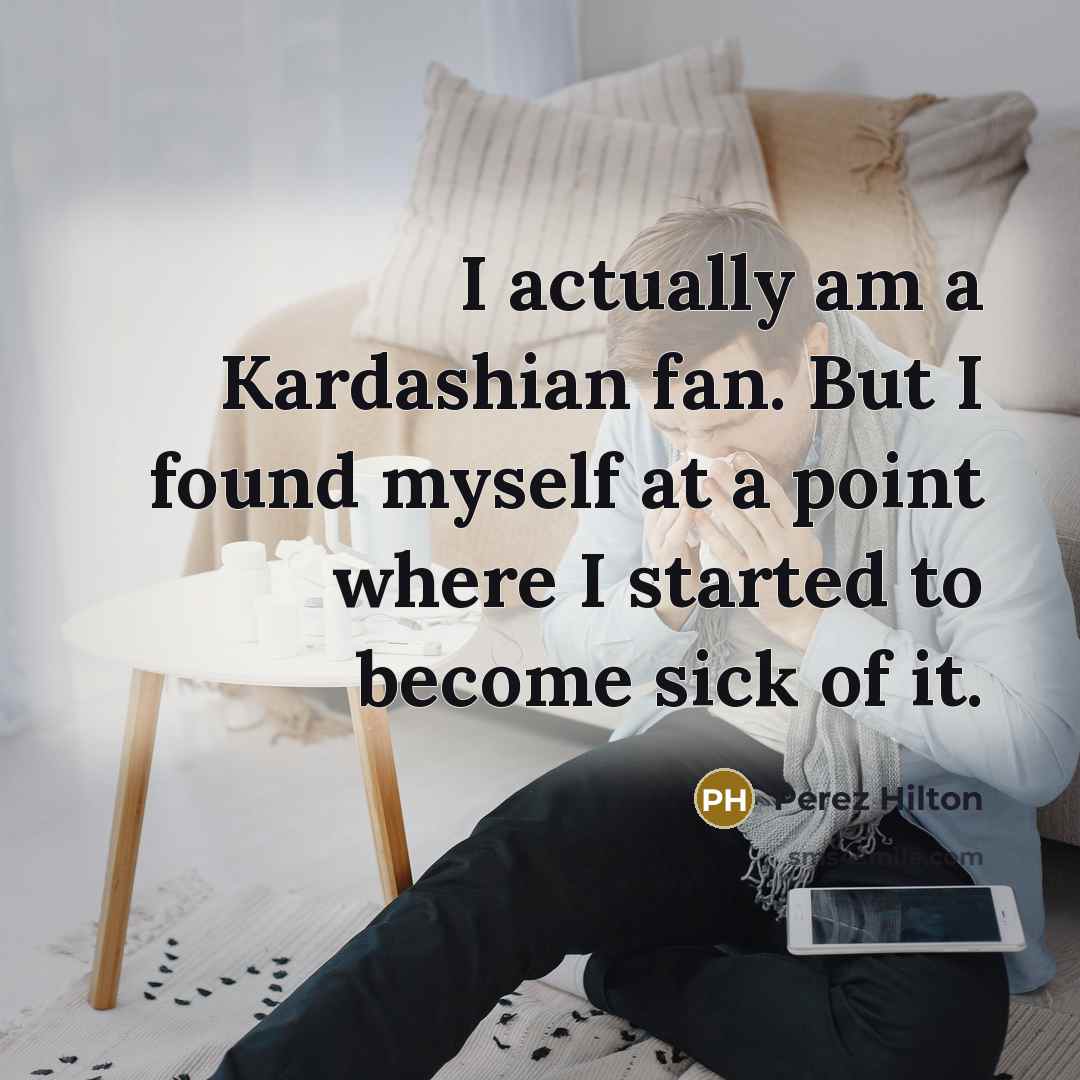 “I actually am a Kardashian fan. But I found myself…” quote by Perez Hilton