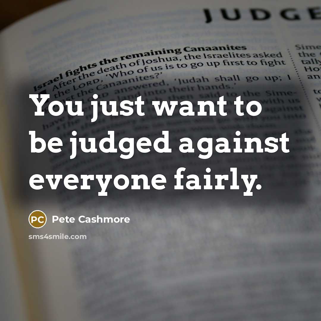 “You just want to be judged against everyone fairly.” quote by Pete Cashmore