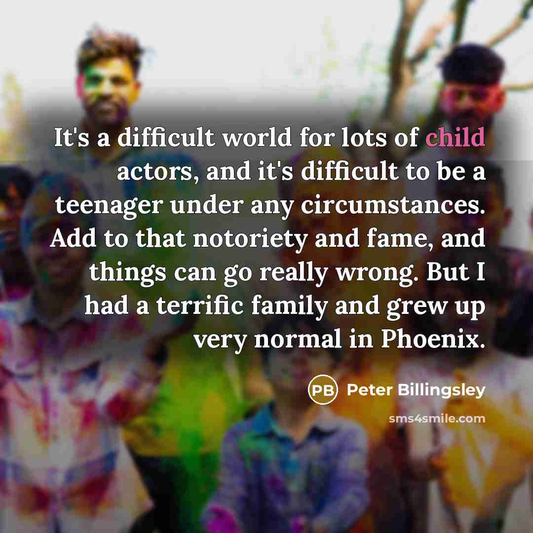 “It's a difficult world for lots of child actors, and…” quote by Peter Billingsley