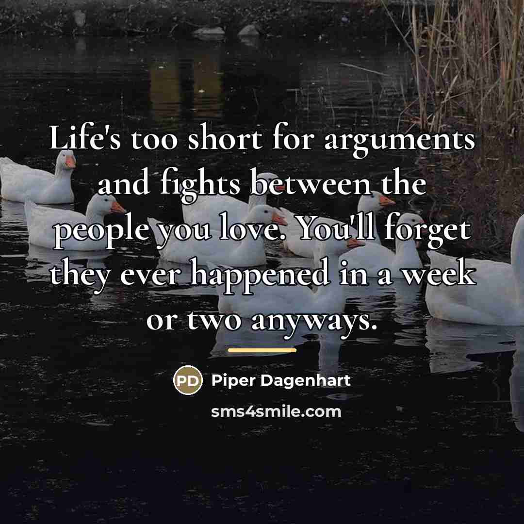 “Life's too short for arguments and fights between the people…” quote by Piper Dagenhart