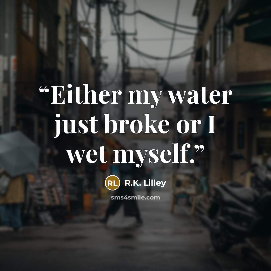 “Either my water just broke or I wet myself.” quote by R.K. Lilley