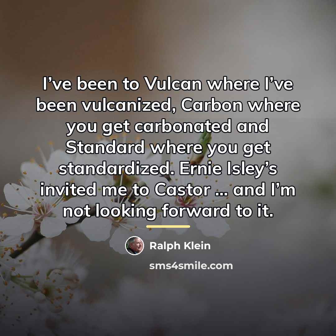 “I’ve been to Vulcan where I’ve been vulcanized, Carbon where…” quote by Ralph Klein