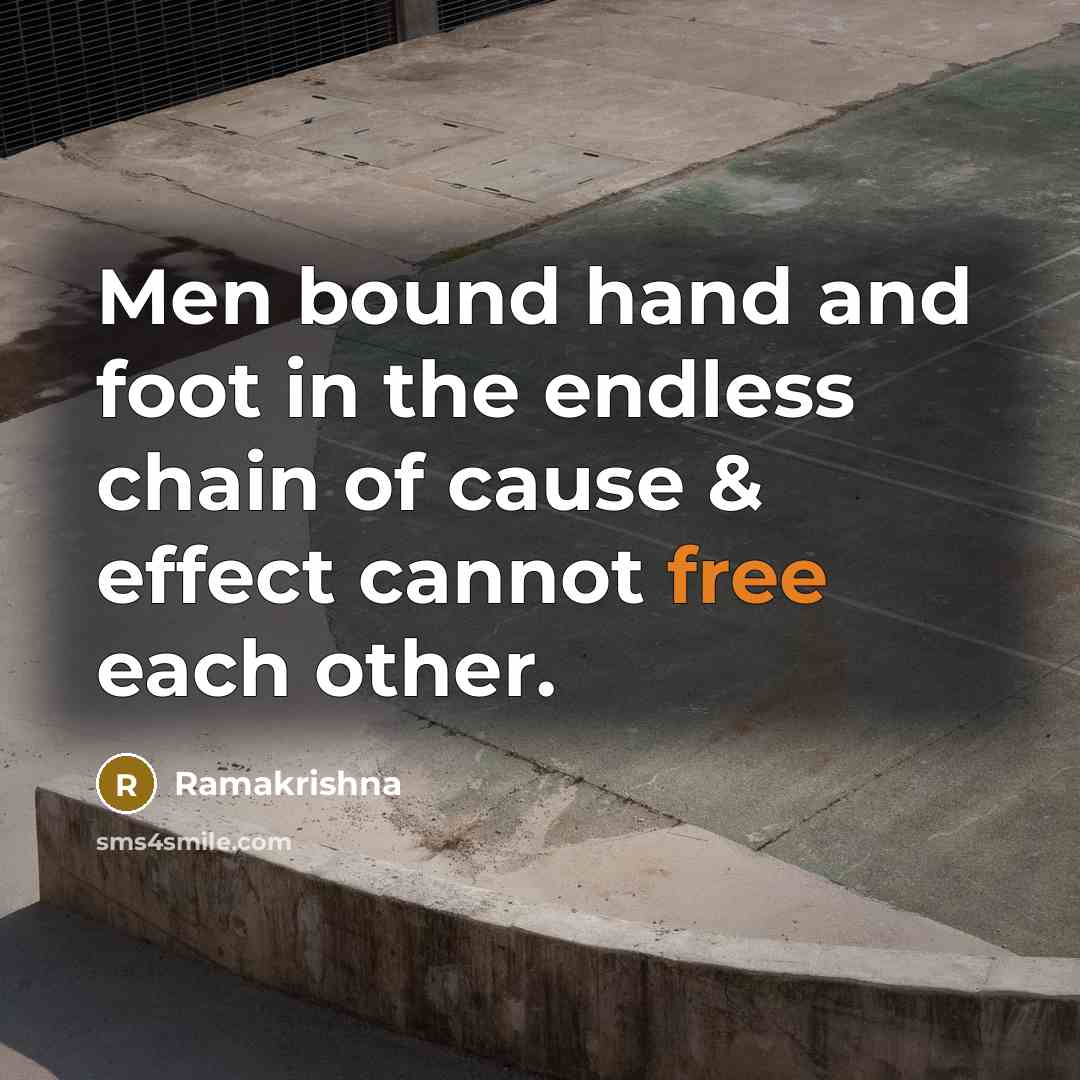 “Men bound hand and foot in the endless chain of cause & effect cannot free each other.” quote by Ramakrishna