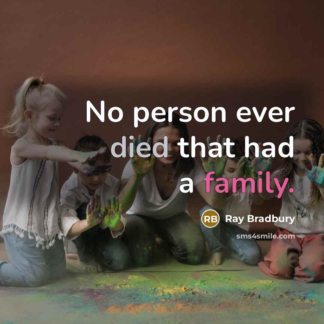 “No person ever died that had a family.” quote by Ray Bradbury