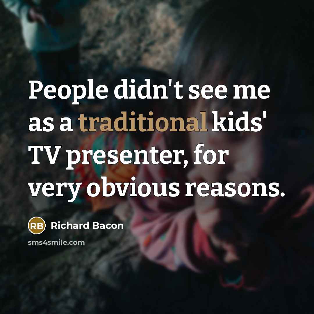 “People didn't see me as a traditional kids' TV presenter,…” quote by Richard Bacon