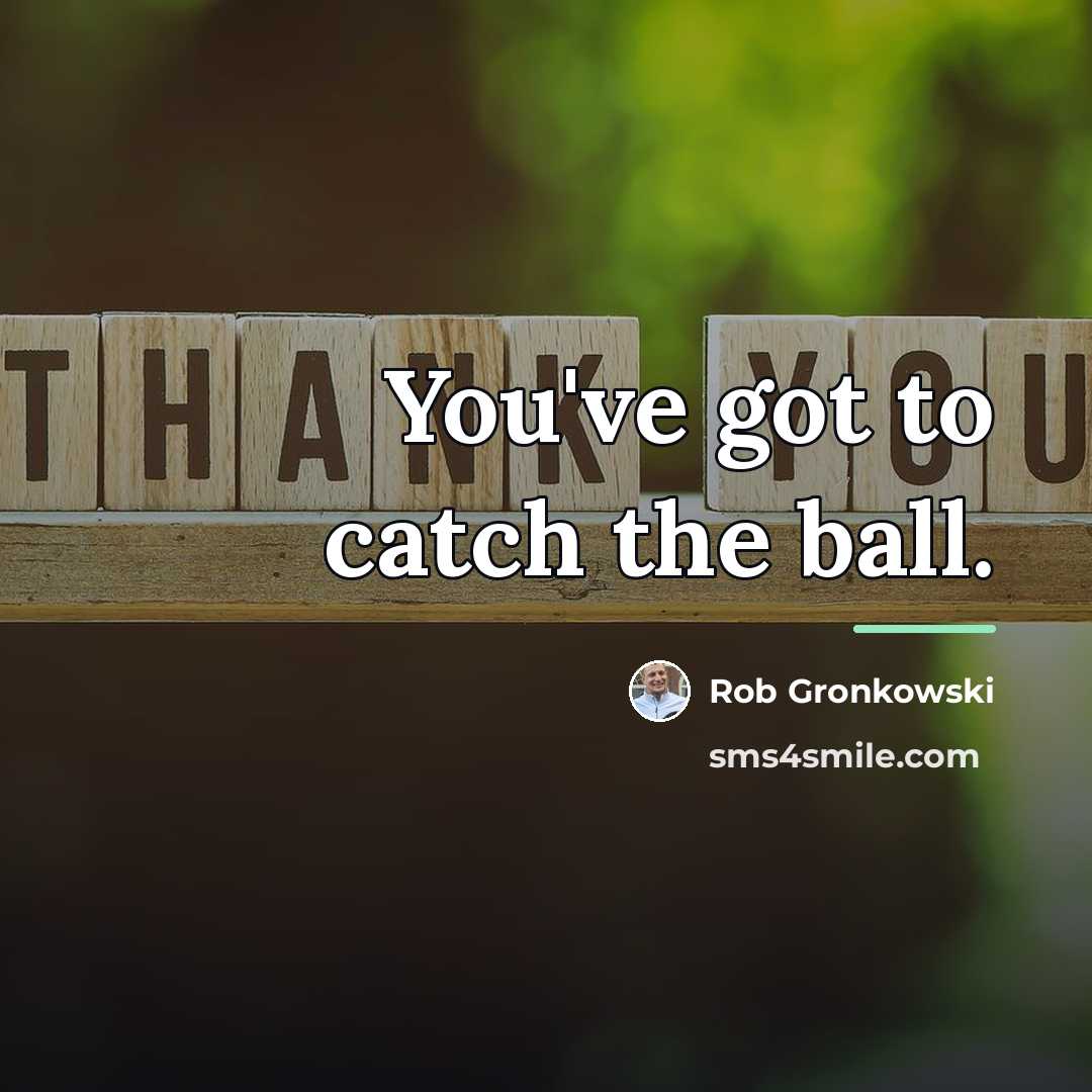 “You've got to catch the ball.…” quote by Rob Gronkowski