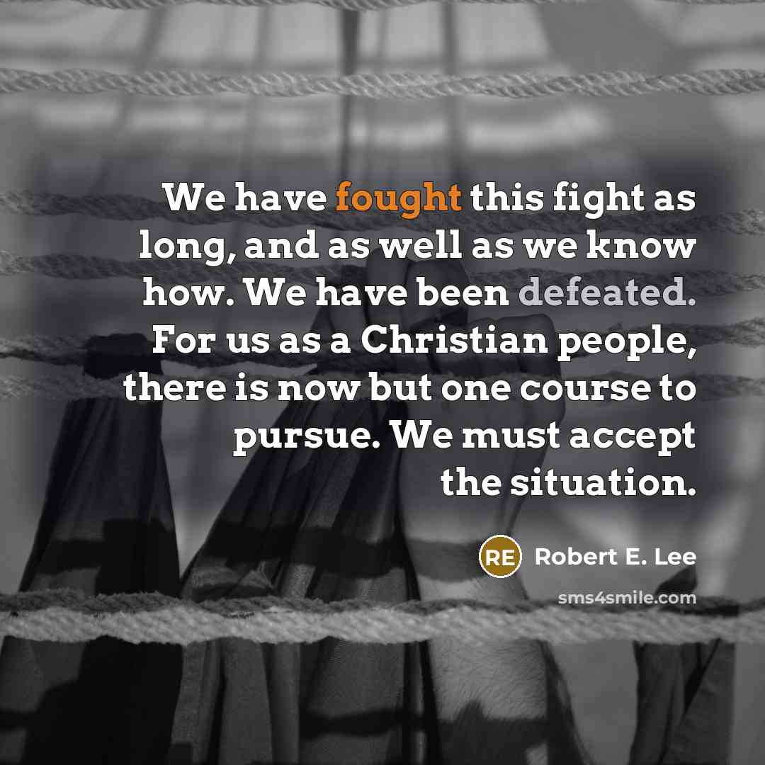 “We have fought this fight as long, and as well…” quote by Robert E. Lee