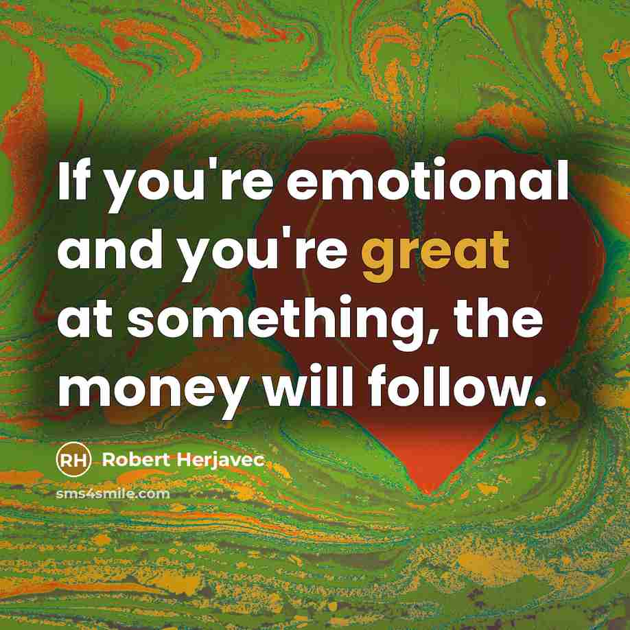 “If you're emotional and you're great at something, the money…” quote by Robert Herjavec