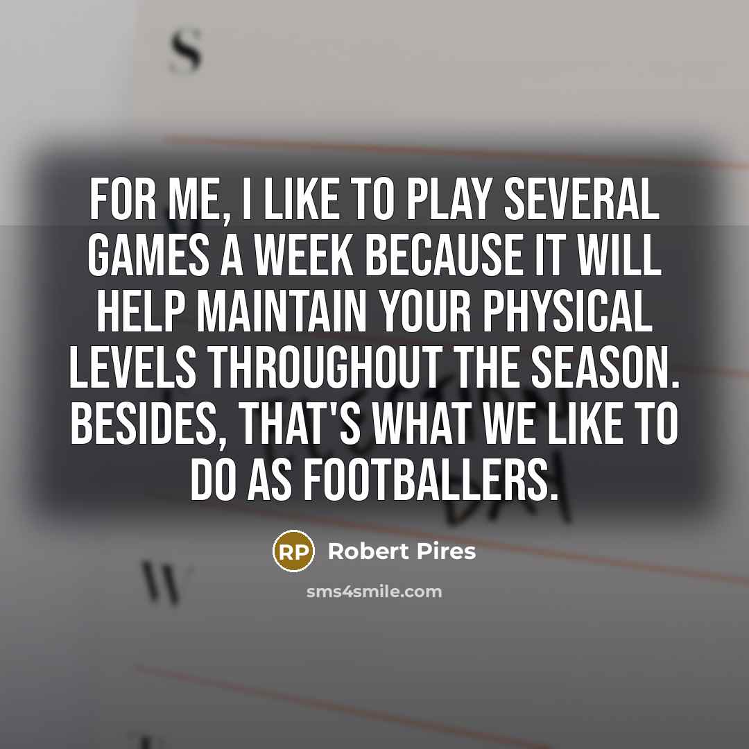 “For me, I like to play several games a week…” quote by Robert Pires