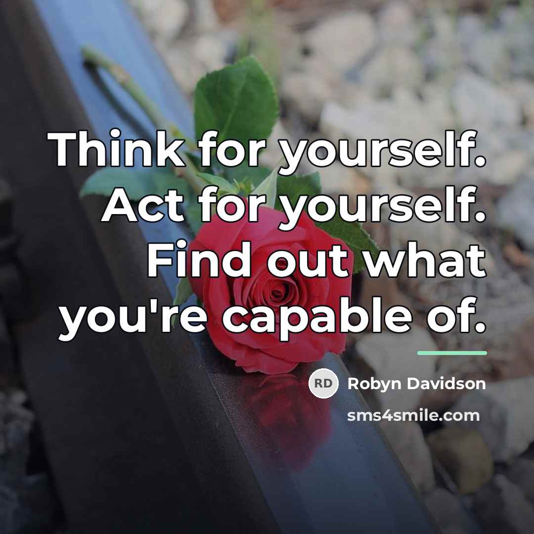 “Think for yourself. Act for yourself. Find out what you're…” quote by Robyn Davidson