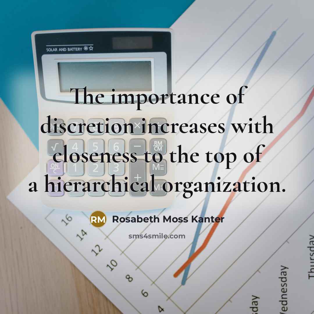 “The importance of discretion increases with closeness to the top…” quote by Rosabeth Moss Kanter