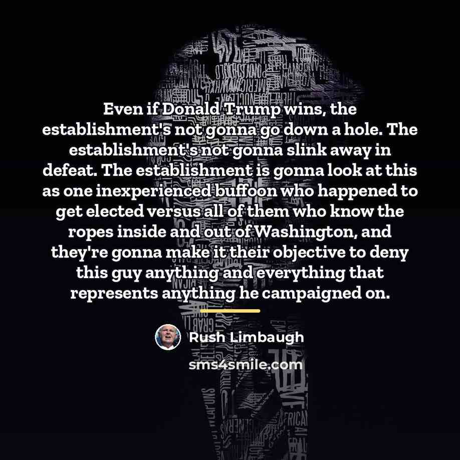 “Even if Donald Trump wins, the establishment's not gonna go…” quote by Rush Limbaugh