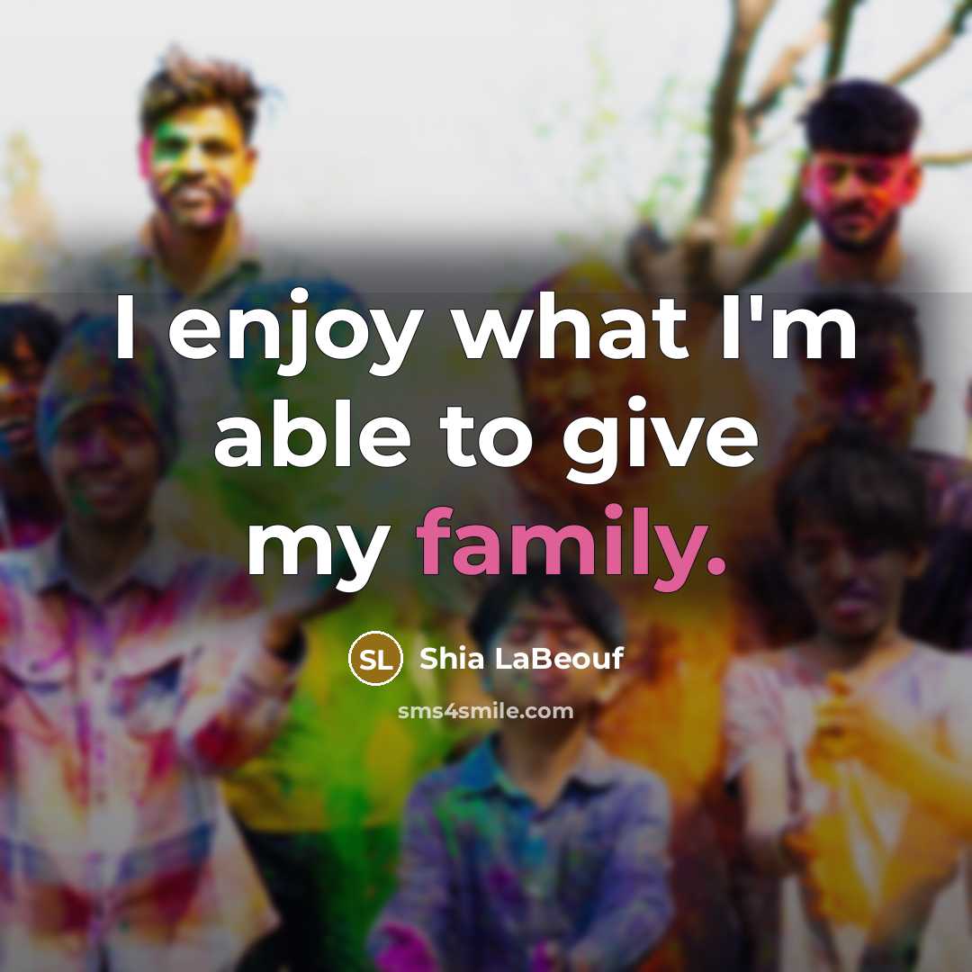 “I enjoy what I'm able to give my family.…” quote by Shia LaBeouf