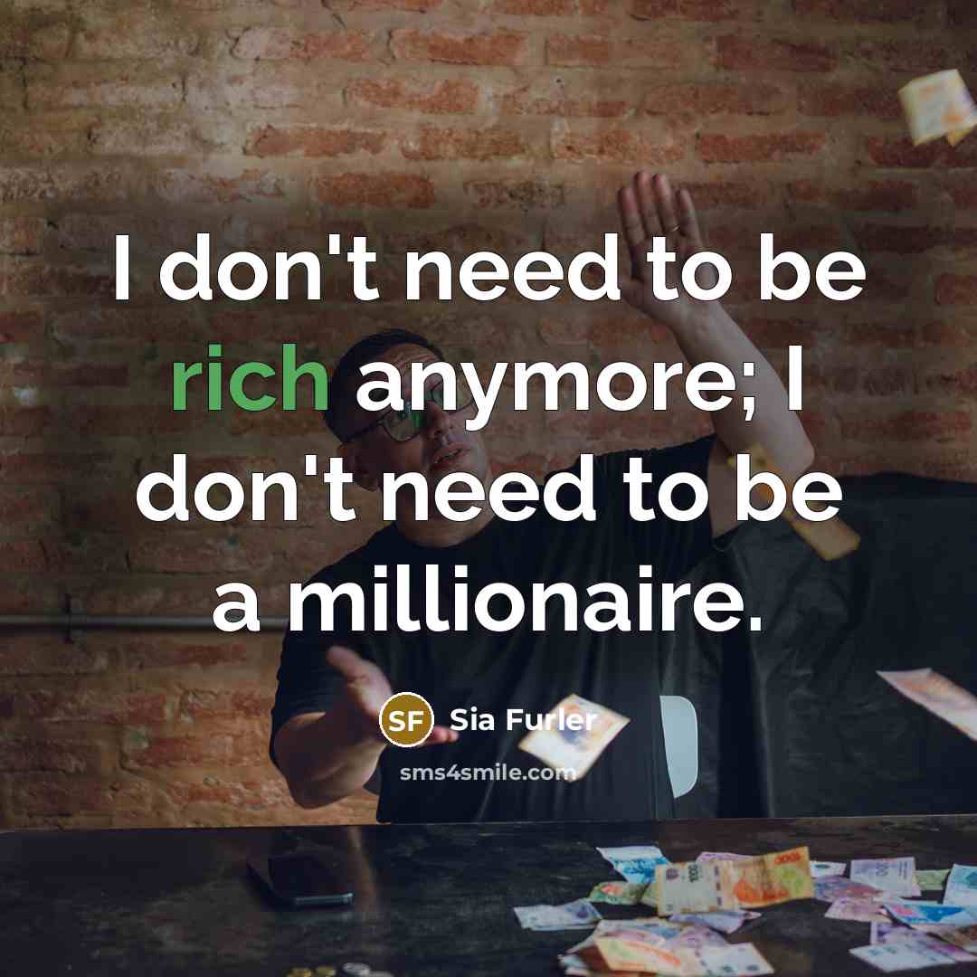 “I don't need to be rich anymore; I don't need…” quote by Sia Furler