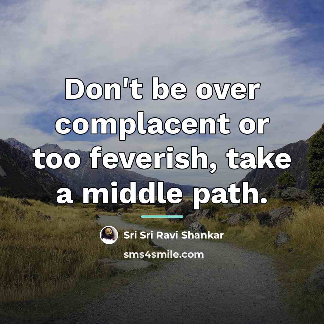 “Don't be over complacent or too feverish, take a middle…” quote by Sri Sri Ravi Shankar