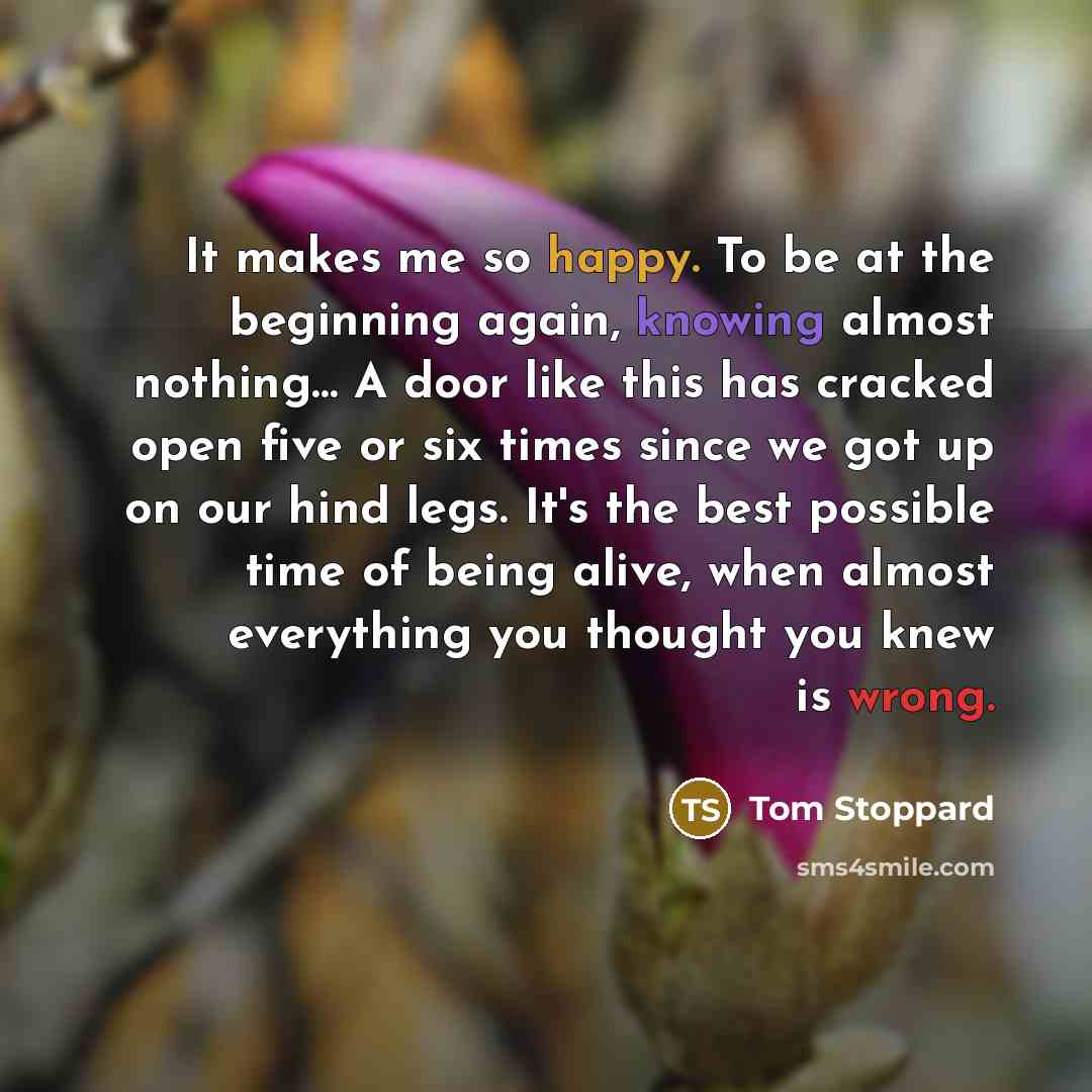 “It makes me so happy. To be at the beginning…” quote by Tom Stoppard
