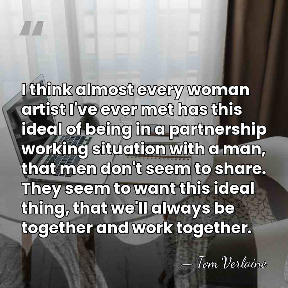 I think almost every woman artist I've ever met has this ideal&hellip; - Tom Verlaine