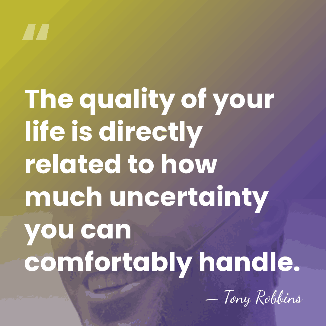 The quality of your life is directly related to how much uncertainty&hellip; - Tony Robbins