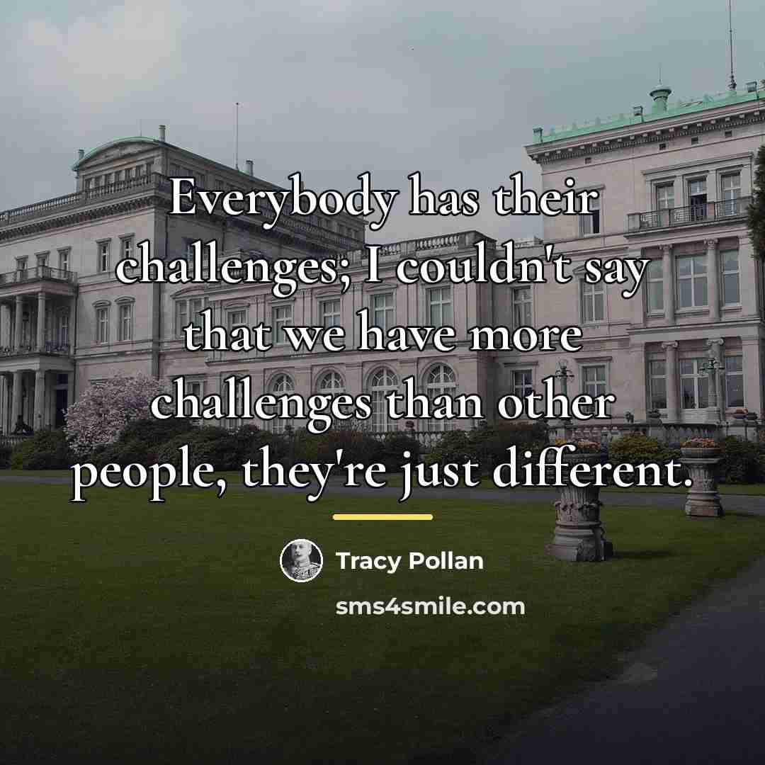 “Everybody has their challenges; I couldn't say that we have…” quote by Tracy Pollan