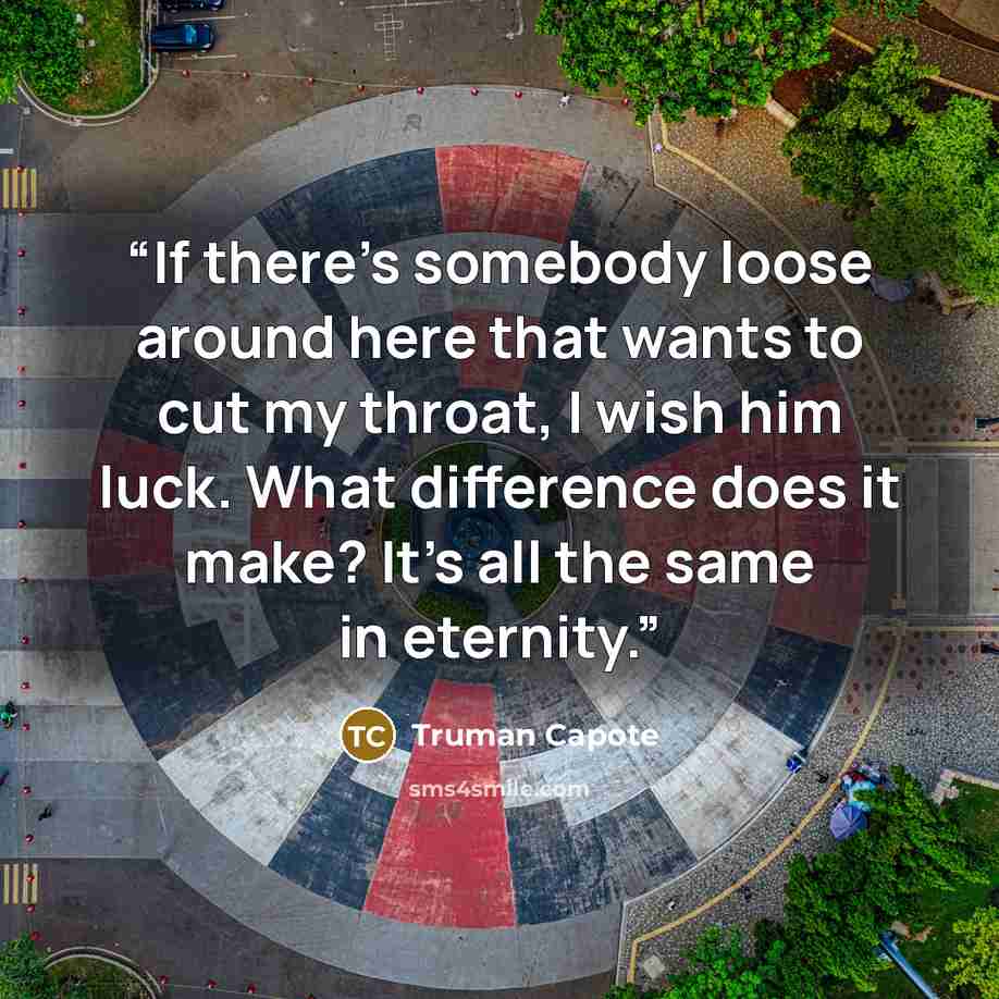 “If there’s somebody loose around here that wants to cut my throat, I wish him luck. What difference does it make? It’s all the same in eternity.” quote by Truman Capote