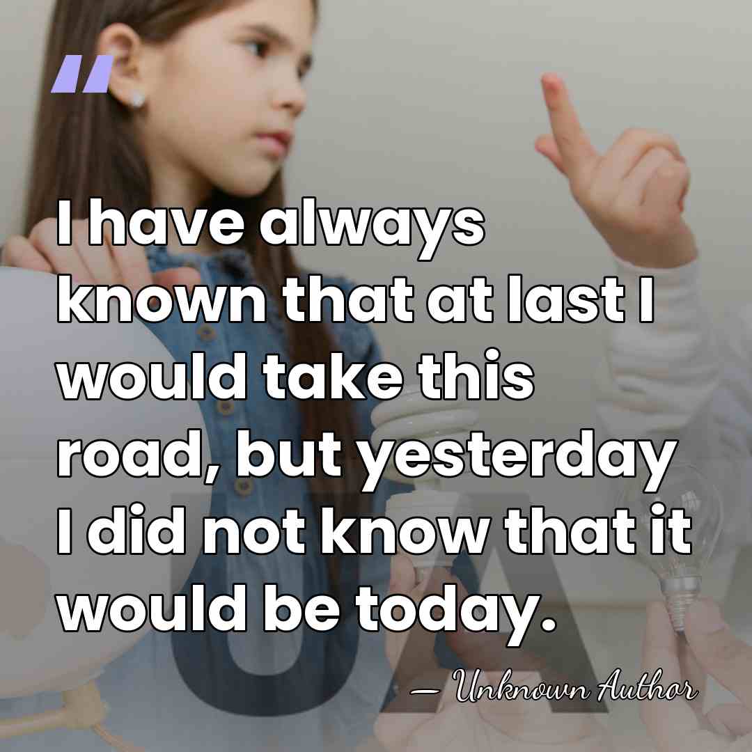 I have always known that at last I would take this road,&hellip; - Unknown Author