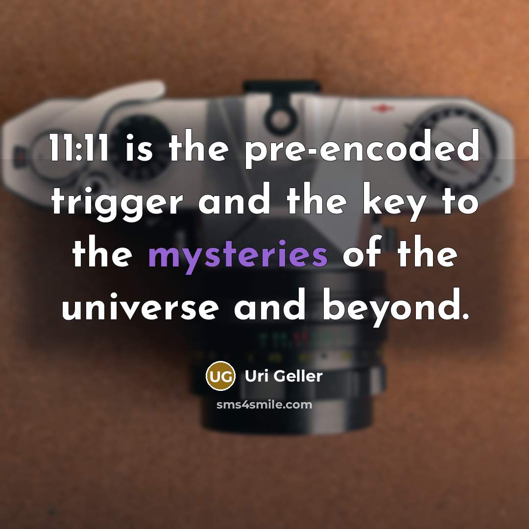 “11:11 is the pre-encoded trigger and the key to the mysteries of the universe and beyond.” quote by Uri Geller