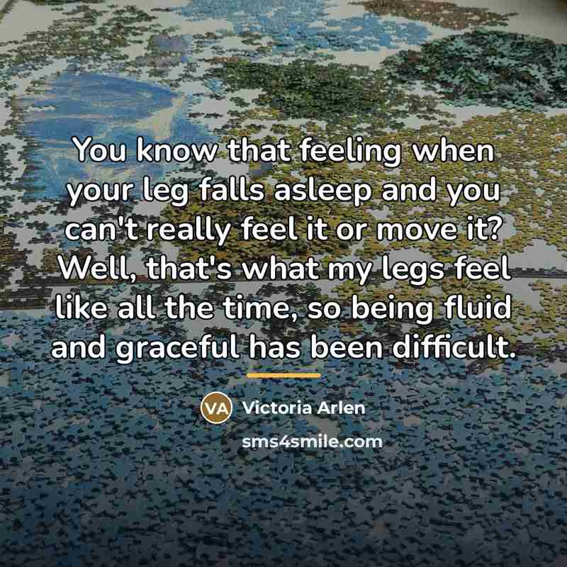 “You know that feeling when your leg falls asleep and…” quote by Victoria Arlen
