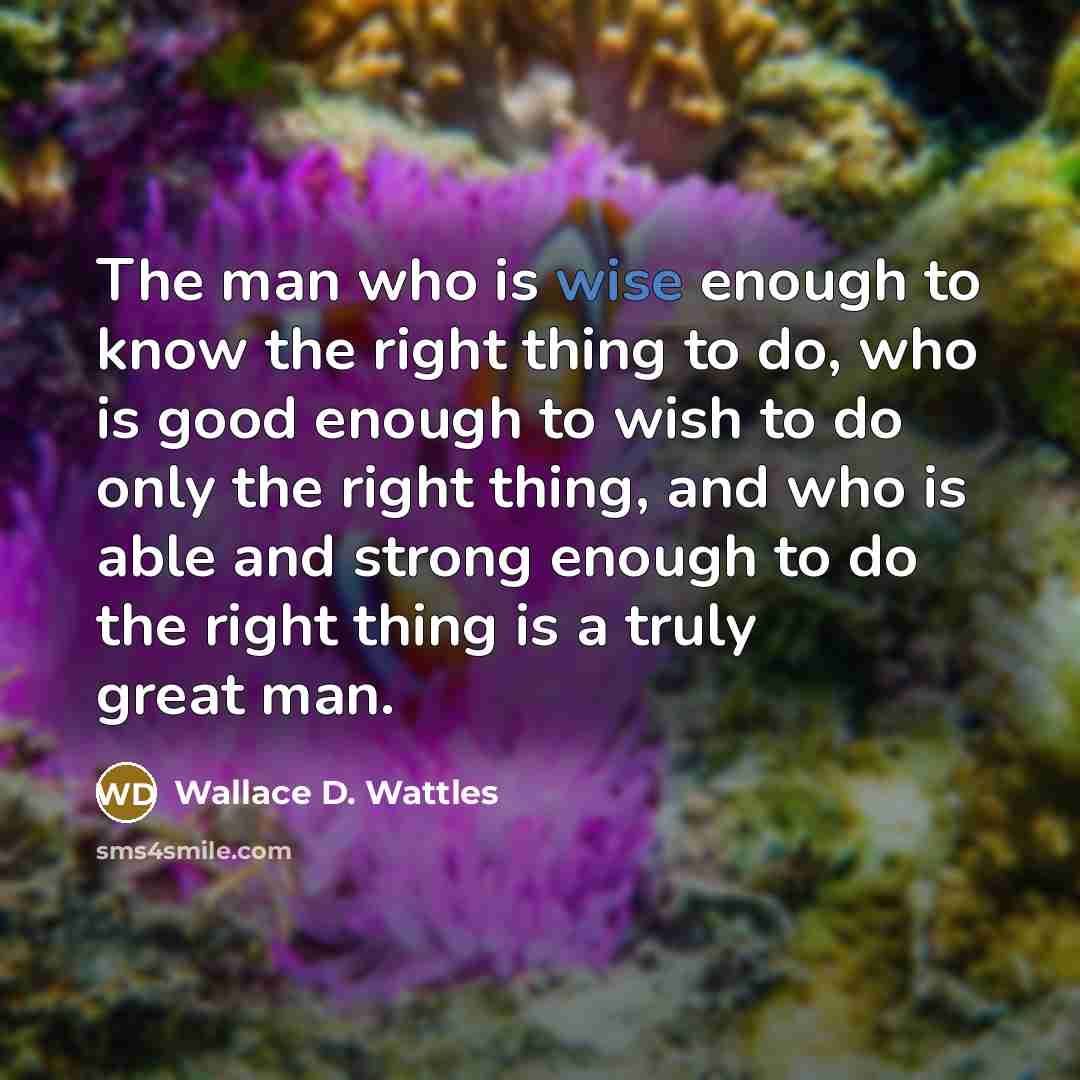 “The man who is wise enough to know the right…” quote by Wallace D. Wattles