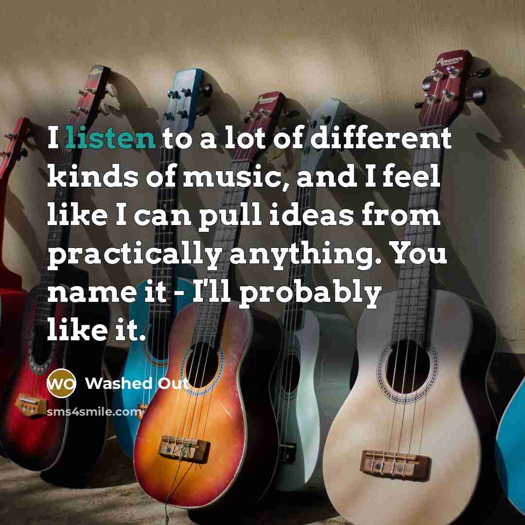 “I listen to a lot of different kinds of music,…” quote by Washed Out