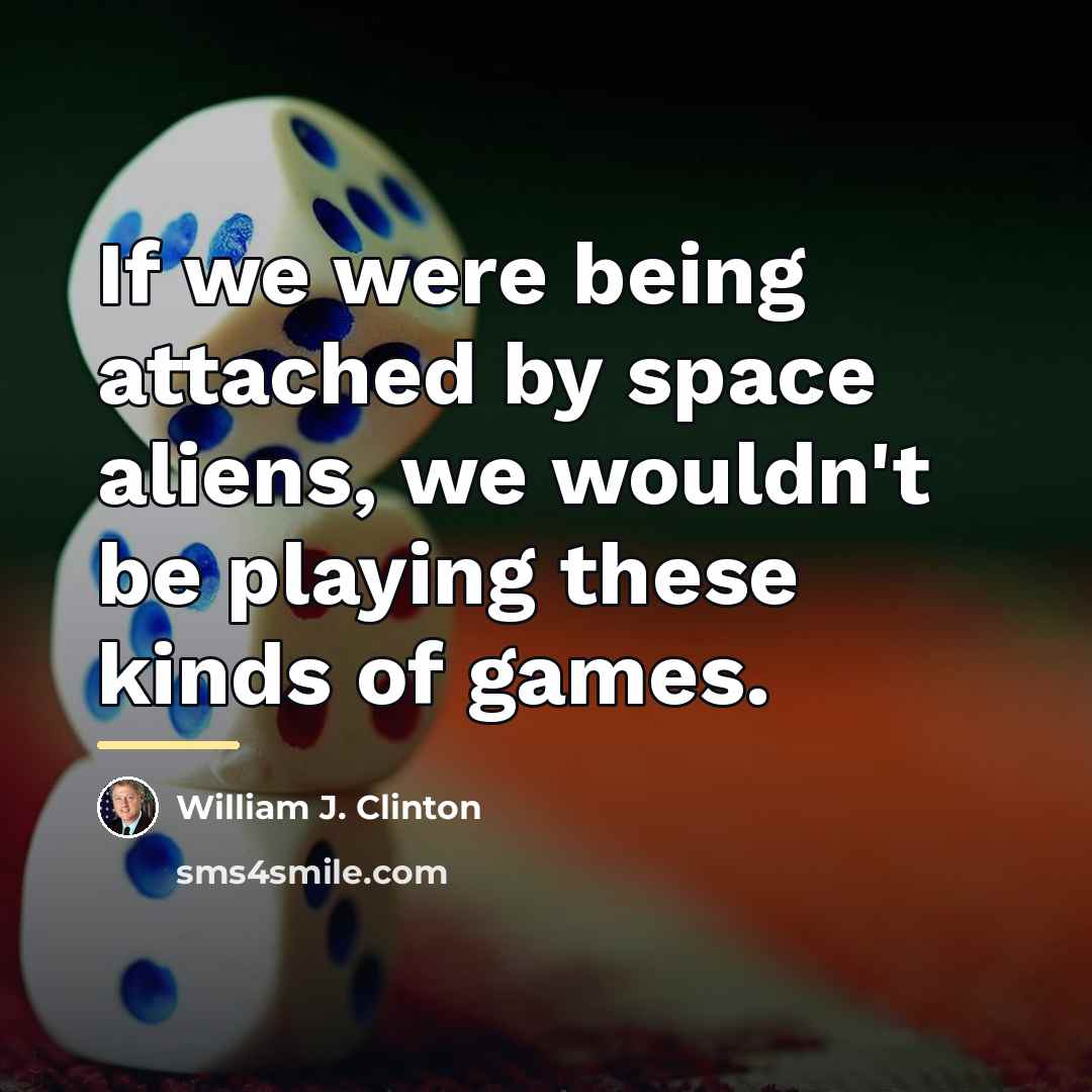 “If we were being attached by space aliens, we wouldn't…” quote by William J. Clinton
