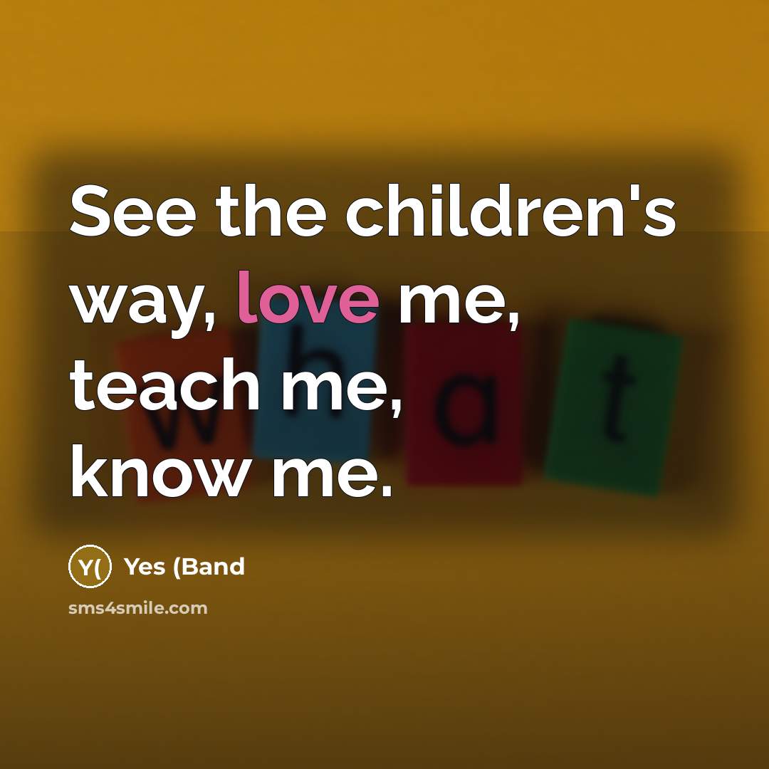“See the children's way, love me, teach me, know me.…” quote by Yes (Band