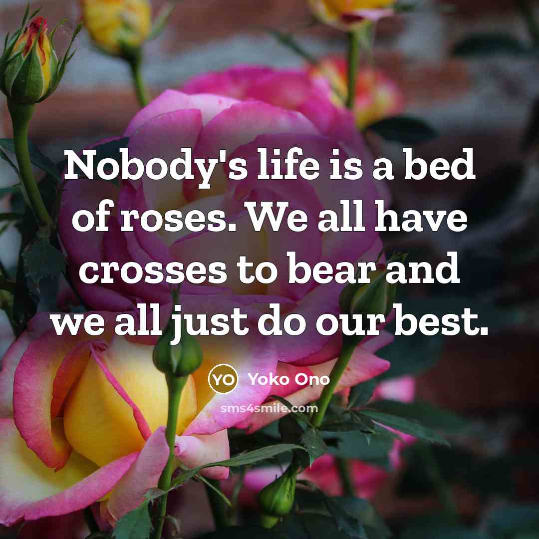 “Nobody's life is a bed of roses. We all have…” quote by Yoko Ono