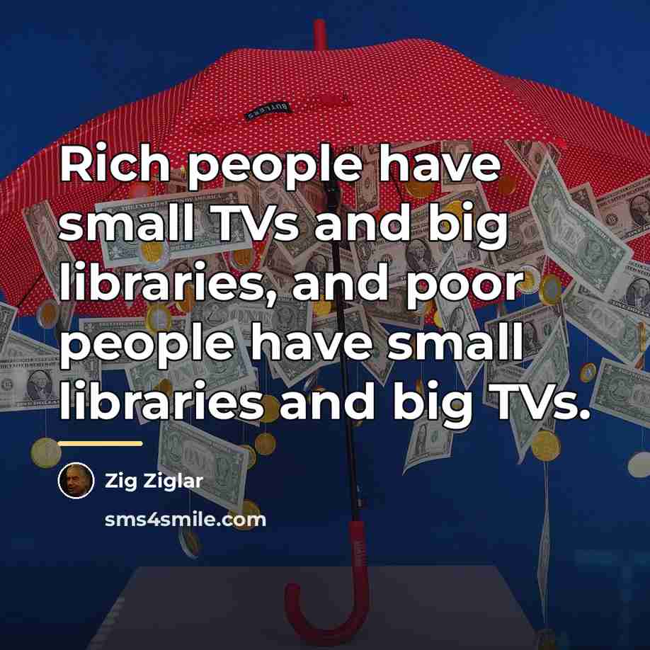 “Rich people have small TVs and big libraries, and poor…” quote by Zig Ziglar