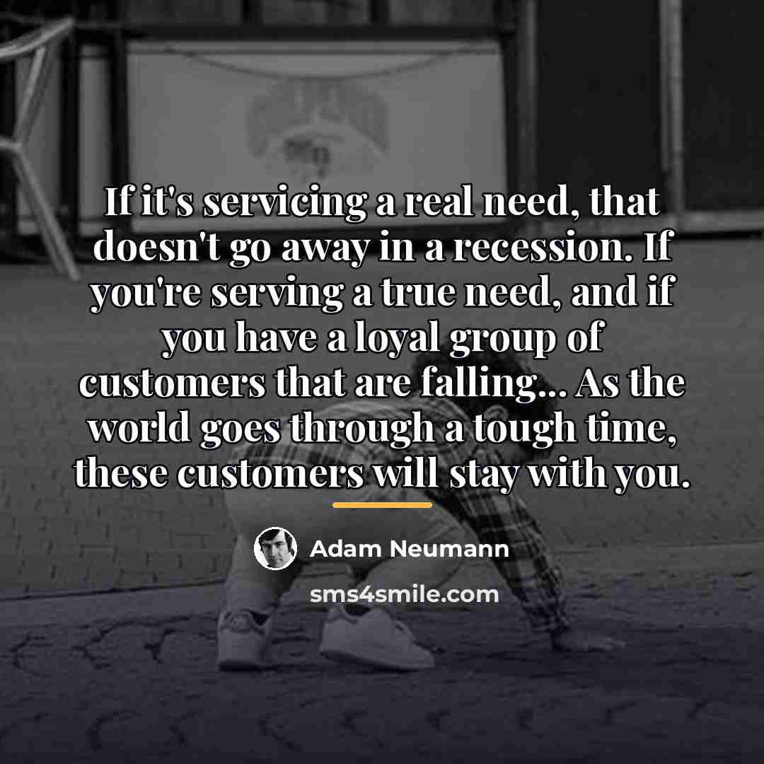 “If it's servicing a real need, that doesn't go away…” quote by Adam Neumann