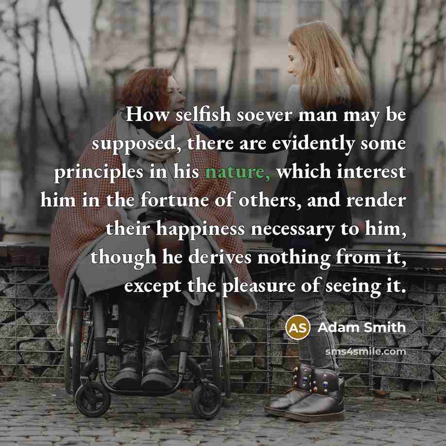 “How selfish soever man may be supposed, there are evidently…” quote by Adam Smith