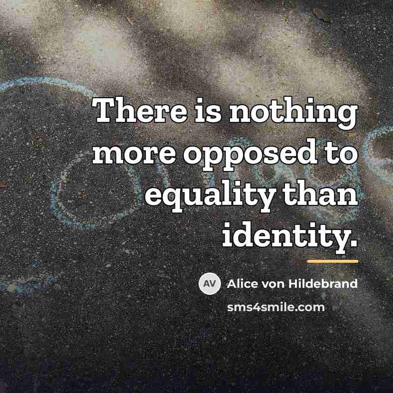 “There is nothing more opposed to equality than identity.…” quote by Alice von Hildebrand