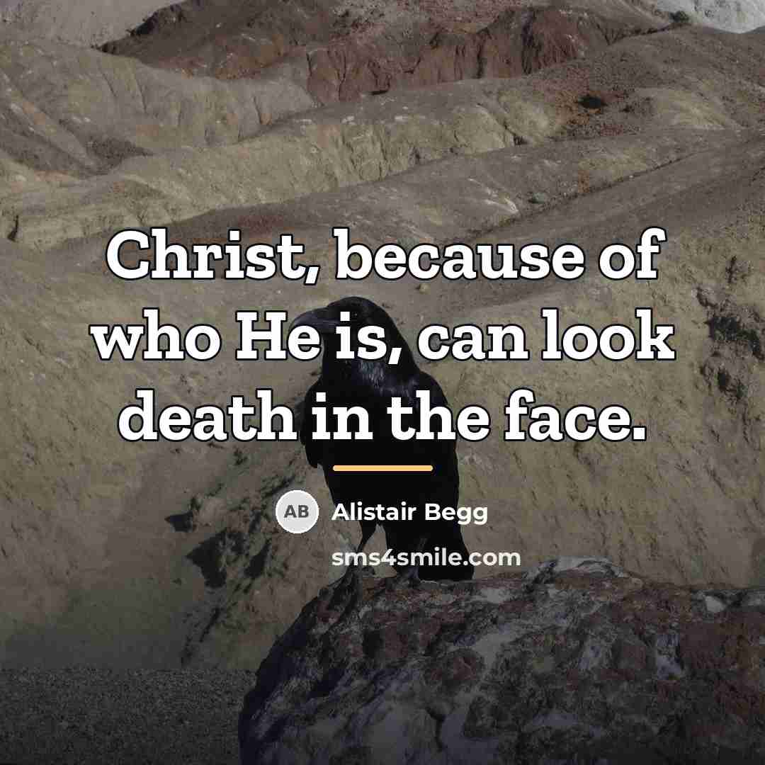 “Christ, because of who He is, can look death in…” quote by Alistair Begg