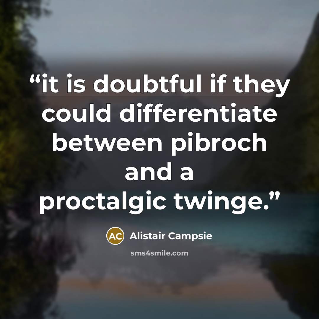 “it is doubtful if they could differentiate between pibroch and a proctalgic twinge.” quote by Alistair Campsie