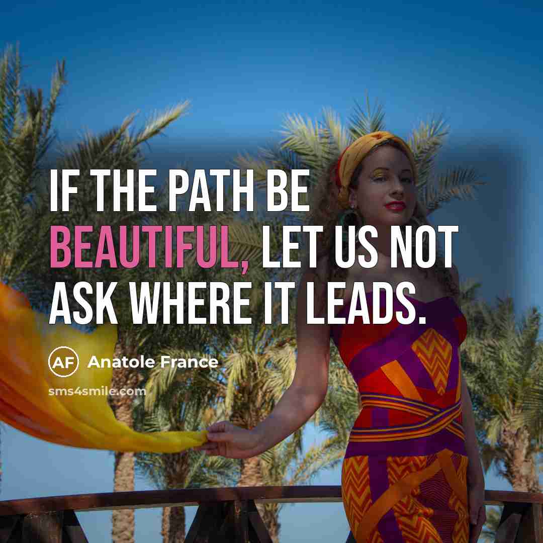 “If the path be beautiful, let us not ask where…” quote by Anatole France