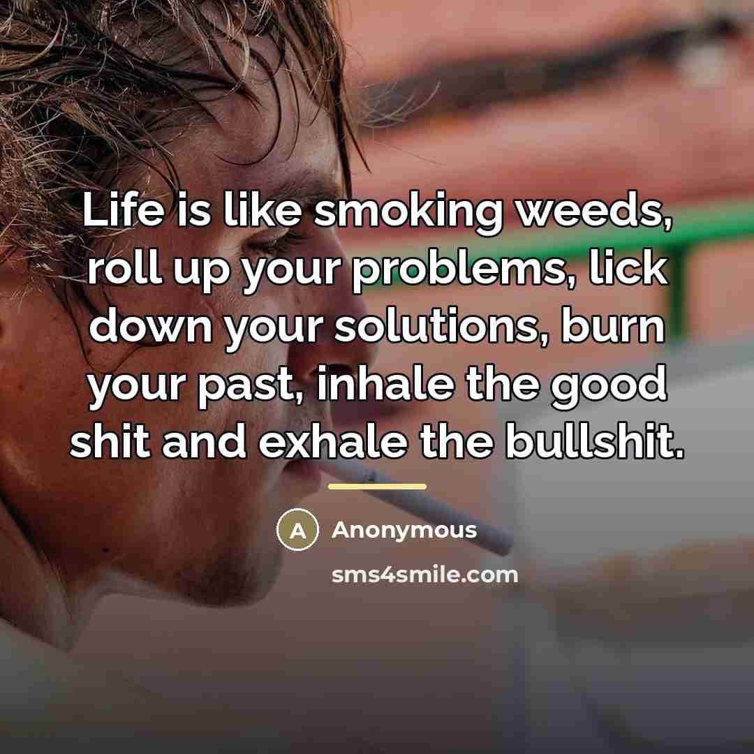 “Life is like smoking weeds, roll up your problems, lick…” quote by Anonymous