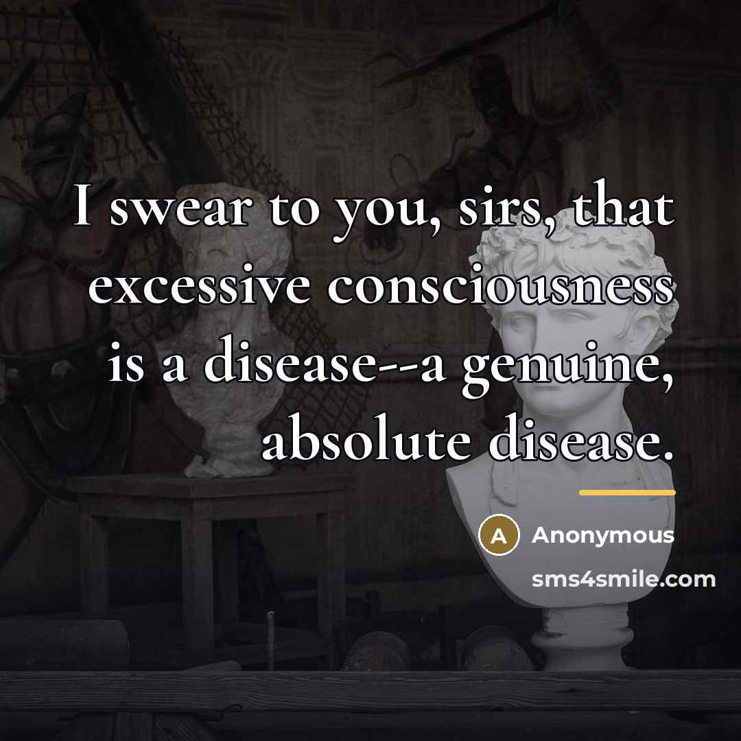 “I swear to you, sirs, that excessive consciousness is a…” quote by Anonymous