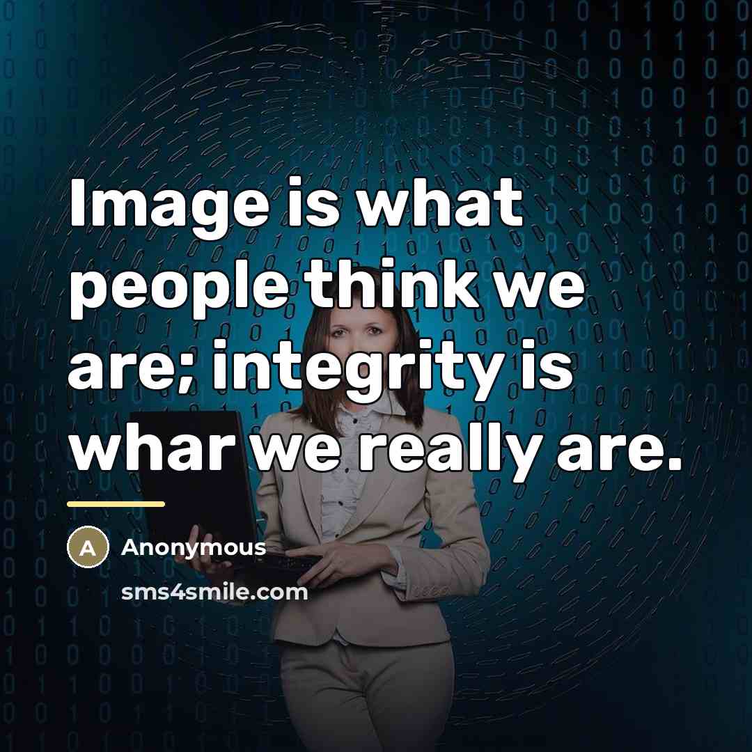 “Image is what people think we are; integrity is whar…” quote by Anonymous