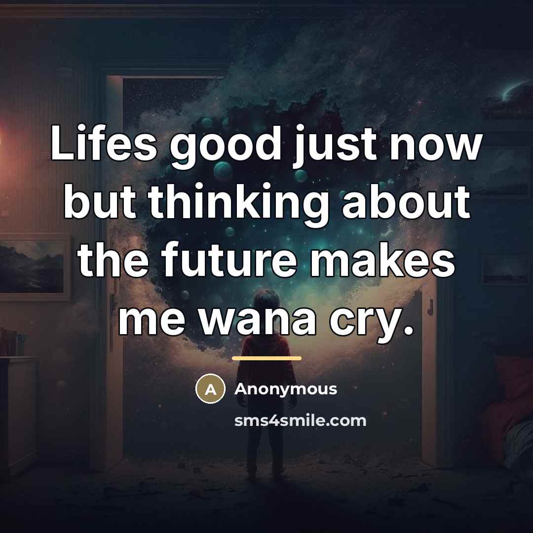 “Lifes good just now but thinking about the future makes…” quote by Anonymous