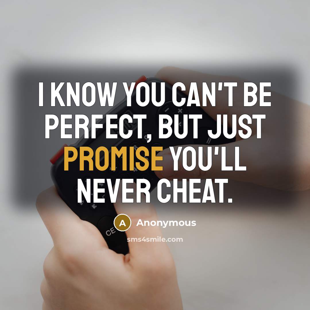 “I know you can't be perfect, but just promise you'll never cheat.” quote by Anonymous