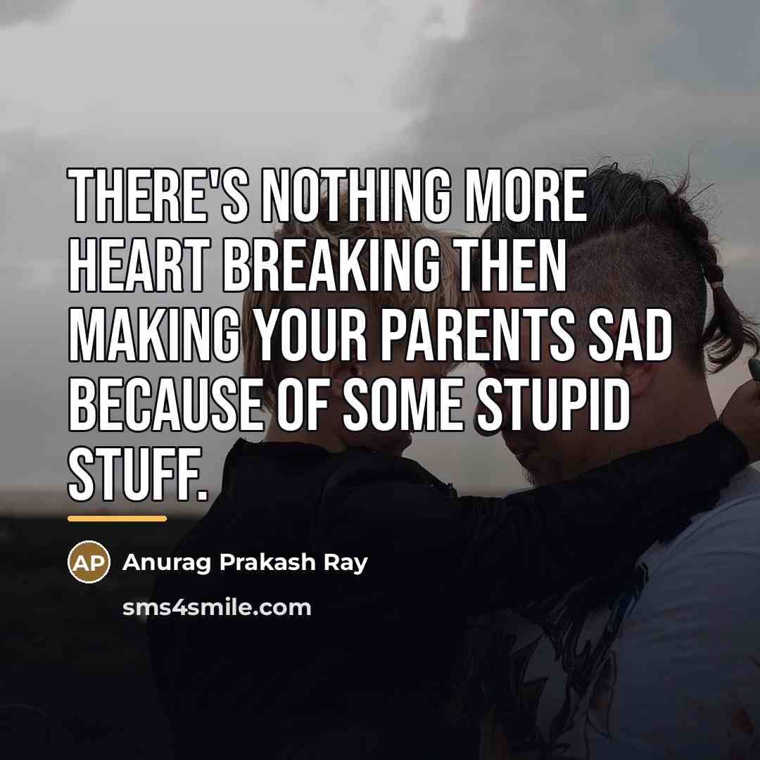 “There's nothing more heart breaking then making your parents sad…” quote by Anurag Prakash Ray